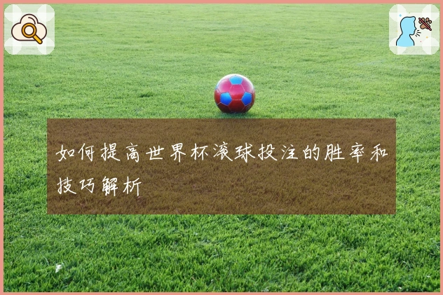 如何提高世界杯滚球投注的胜率和技巧解析