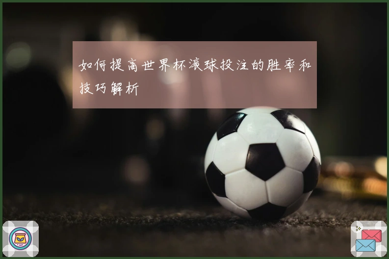 如何提高世界杯滚球投注的胜率和技巧解析