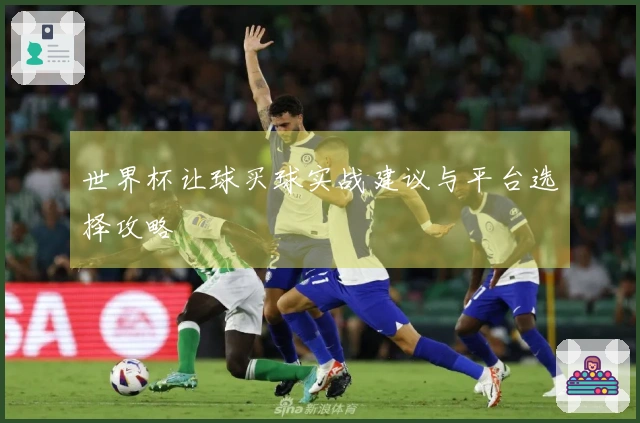 世界杯让球买球实战建议与平台选择攻略