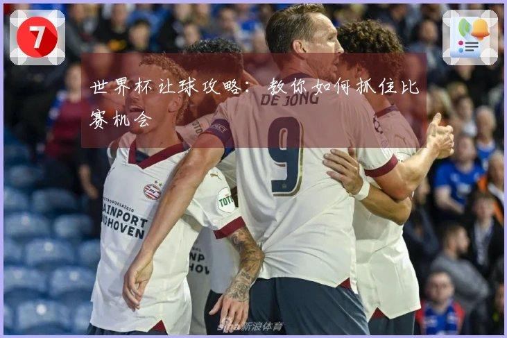 世界杯让球攻略：教你如何抓住比赛机会