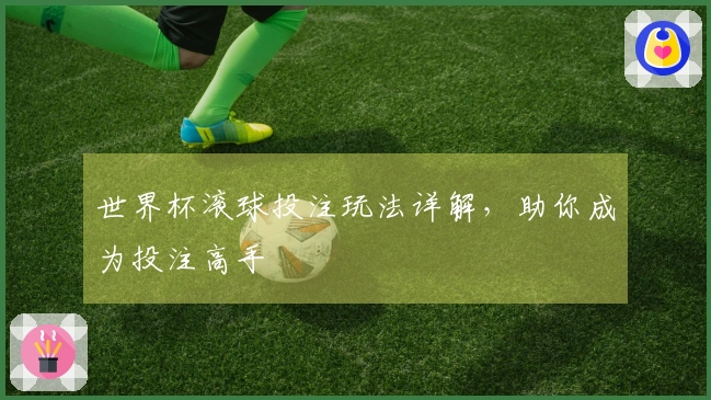 世界杯滚球投注玩法详解，助你成为投注高手