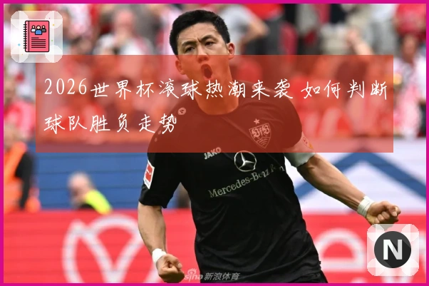 2026世界杯滚球热潮来袭 如何判断球队胜负走势