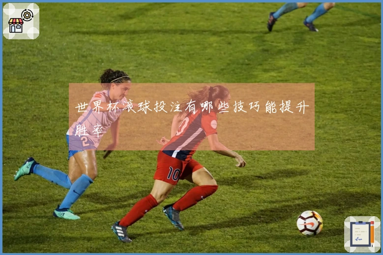世界杯滚球投注有哪些技巧能提升胜率