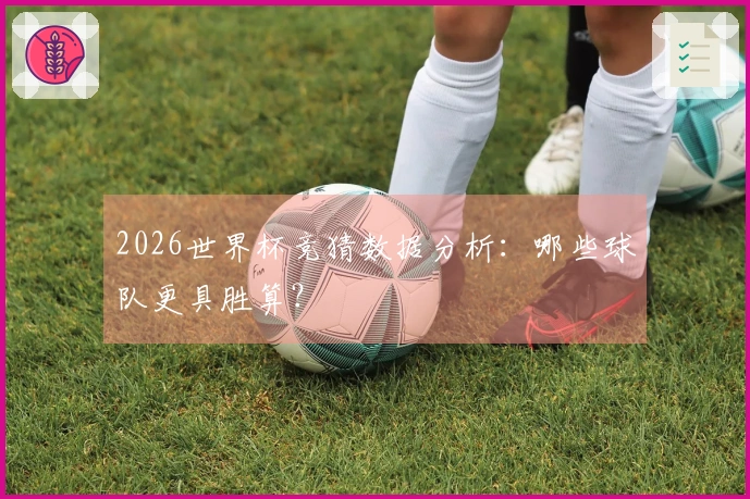 2026世界杯竞猜数据分析：哪些球队更具胜算？