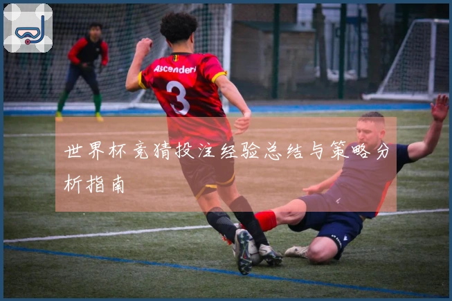 世界杯竞猜投注经验总结与策略分析指南