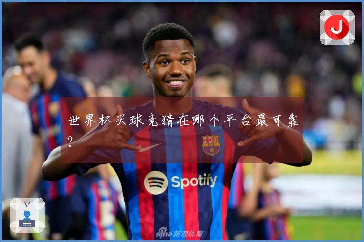世界杯买球竞猜在哪个平台最可靠？